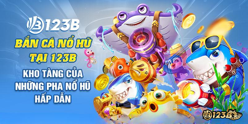 Trò chơi bắn cá nổ hũ tại 123B